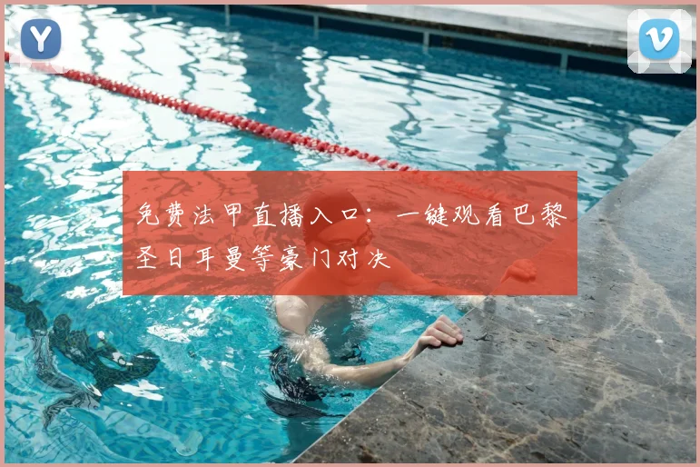 免费法甲直播入口：一键观看巴黎圣日耳曼等豪门对决
