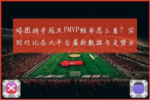 塔图姆夺冠及FMVP赔率怎么看?实时对比各大平台最新数据与走势分析