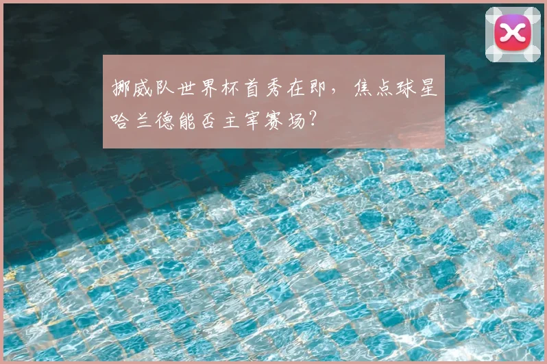 挪威队世界杯首秀在即，焦点球星哈兰德能否主宰赛场？