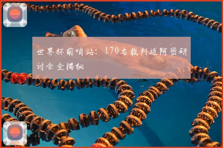 世界杯前哨站：170名裁判迈阿密研讨会全揭秘