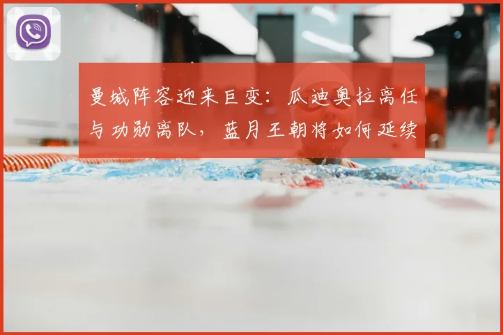 曼城阵容迎来巨变:瓜迪奥拉离任与功勋离队,蓝月王朝将如何延续?