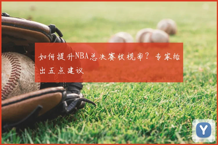 如何提升NBA总决赛收视率?专家给出五点建议