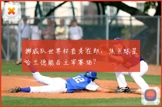 挪威队世界杯首秀在即，焦点球星哈兰德能否主宰赛场？