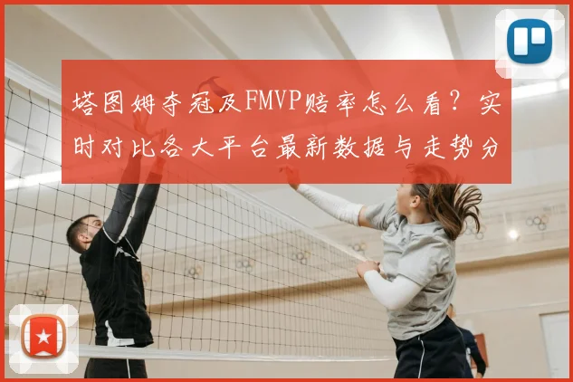 塔图姆夺冠及FMVP赔率怎么看？实时对比各大平台最新数据与走势分析