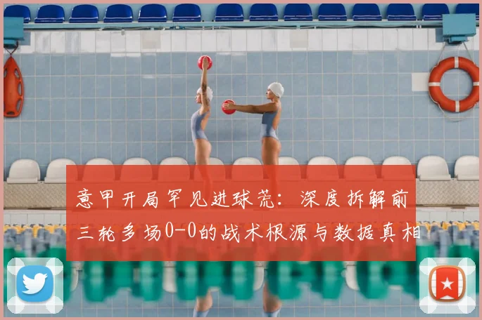 意甲开局罕见进球荒：深度拆解前三轮多场0-0的战术根源与数据真相