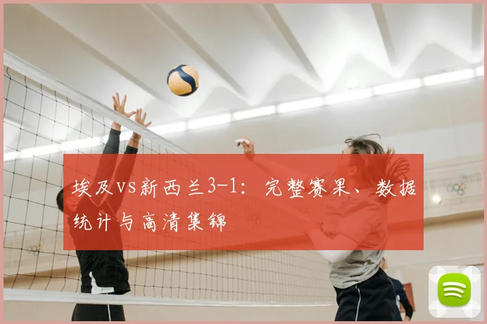埃及vs新西兰3-1：完整赛果、数据统计与高清集锦