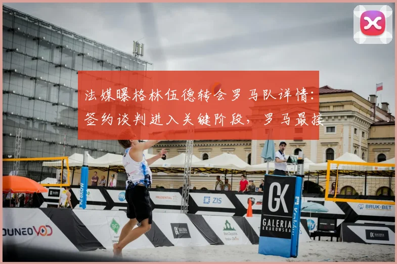 法媒曝格林伍德转会罗马队详情:签约谈判进入关键阶段,罗马最接近达成协议