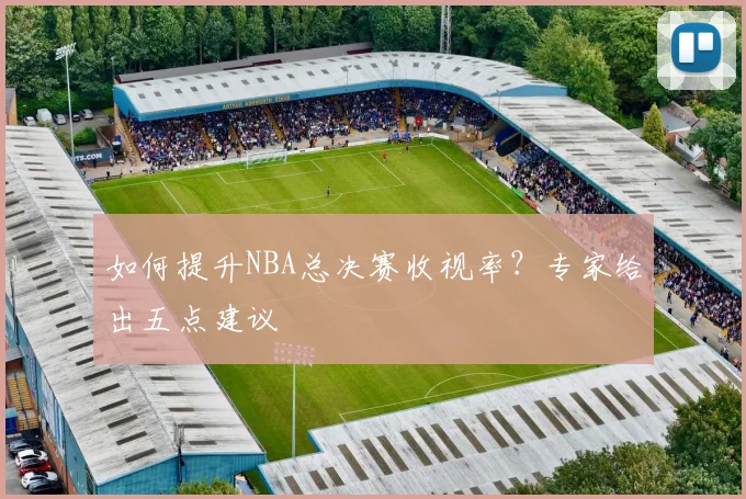 如何提升NBA总决赛收视率？专家给出五点建议