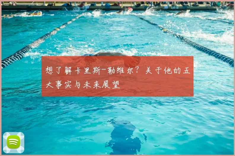 想了解卡里斯-勒维尔?关于他的五大事实与未来展望